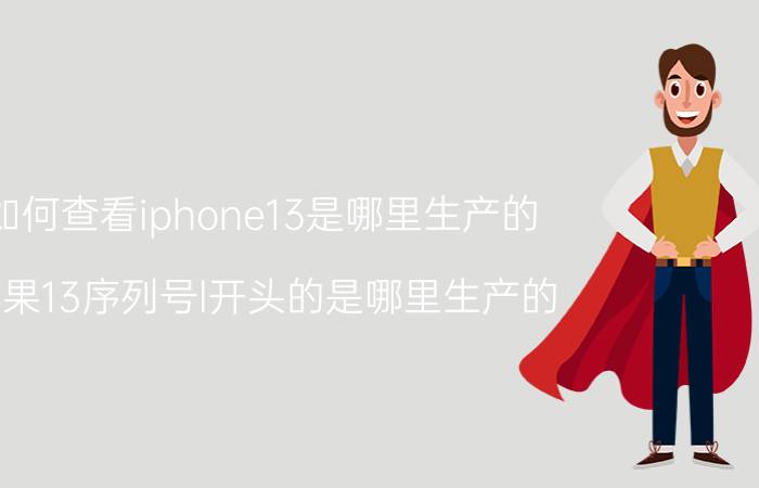 如何查看iphone13是哪里生产的 苹果13序列号l开头的是哪里生产的？